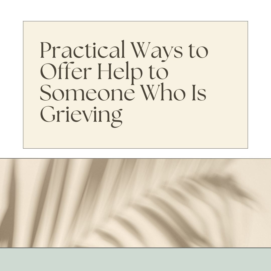 Practical Ways to Offer Help to Someone Who Is Grieving